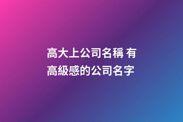 高大上公司名稱 有高級感的公司名字-第1張-公司起名-玄機派